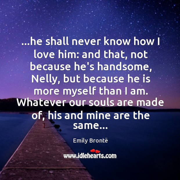 …he shall never know how I love him: and that, not because Emily Brontë Picture Quote