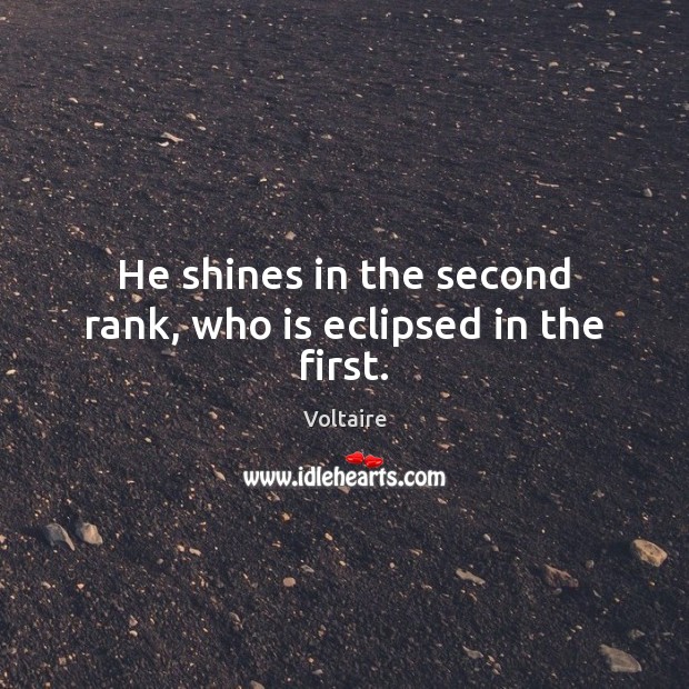 He shines in the second rank, who is eclipsed in the first. Image