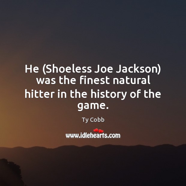 He (Shoeless Joe Jackson) was the finest natural hitter in the history of the game. Ty Cobb Picture Quote