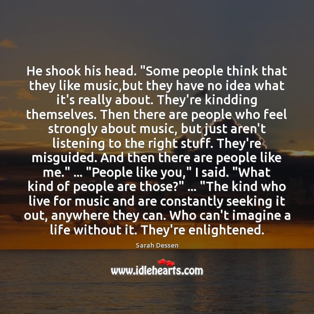 He shook his head. “Some people think that they like music,but Sarah Dessen Picture Quote
