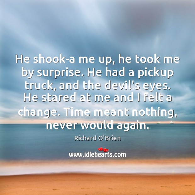 He shook-a me up, he took me by surprise. He had a Image