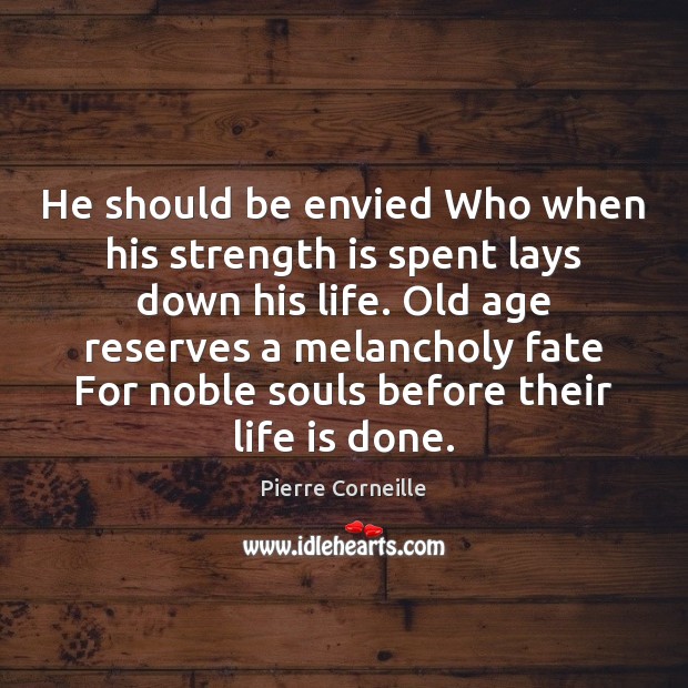 He should be envied Who when his strength is spent lays down Pierre Corneille Picture Quote