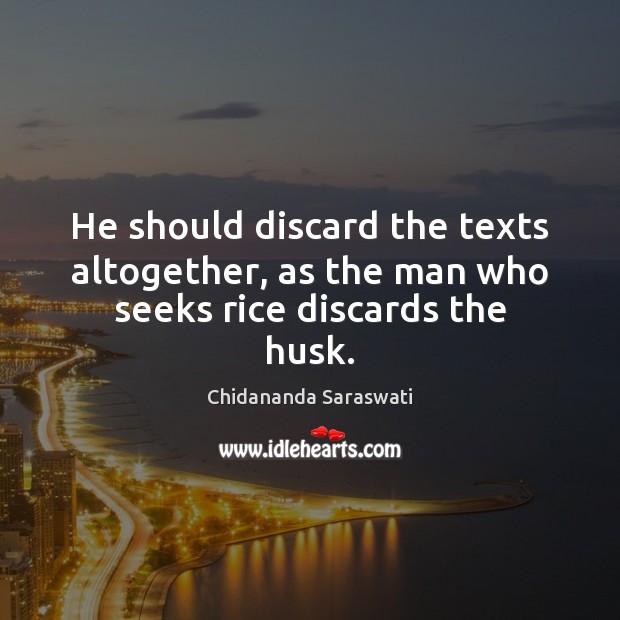 He should discard the texts altogether, as the man who seeks rice discards the husk. Image