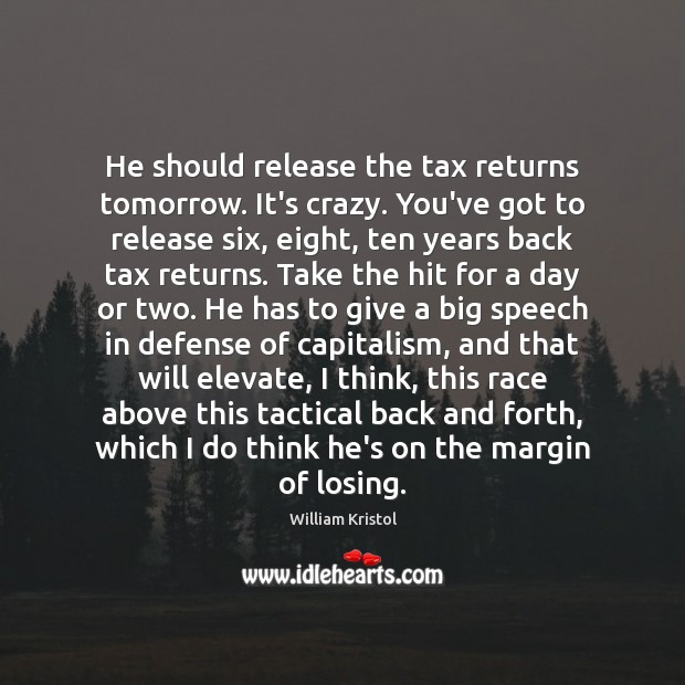 He should release the tax returns tomorrow. It’s crazy. You’ve got to William Kristol Picture Quote