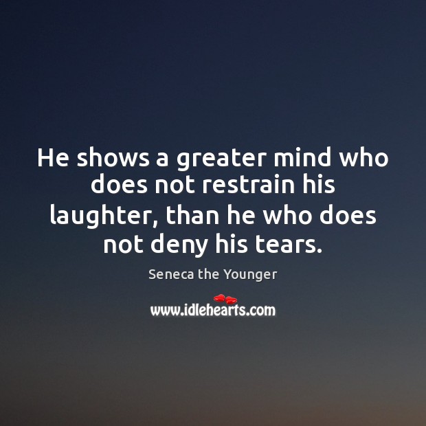 He shows a greater mind who does not restrain his laughter, than Seneca the Younger Picture Quote