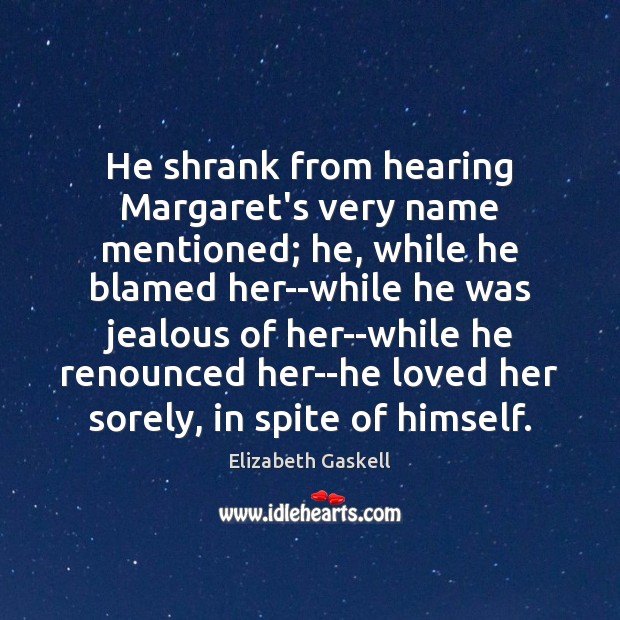 He shrank from hearing Margaret’s very name mentioned; he, while he blamed Elizabeth Gaskell Picture Quote