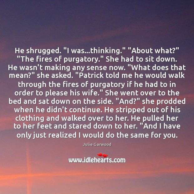 He shrugged. “I was…thinking.” “About what?” “The fires of purgatory.” She Julie Garwood Picture Quote