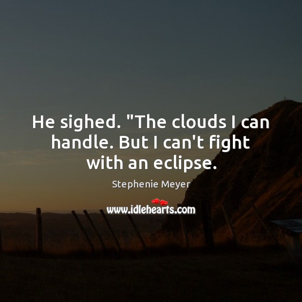 He sighed. “The clouds I can handle. But I can’t fight with an eclipse. Stephenie Meyer Picture Quote