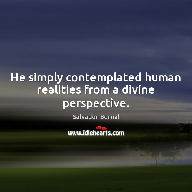 He simply contemplated human realities from a divine perspective. Salvador Bernal Picture Quote