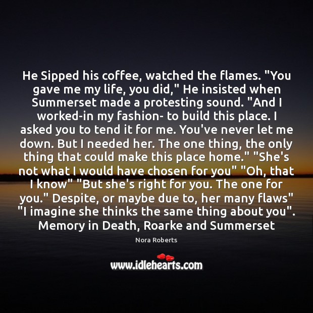 He Sipped his coffee, watched the flames. “You gave me my life, Image