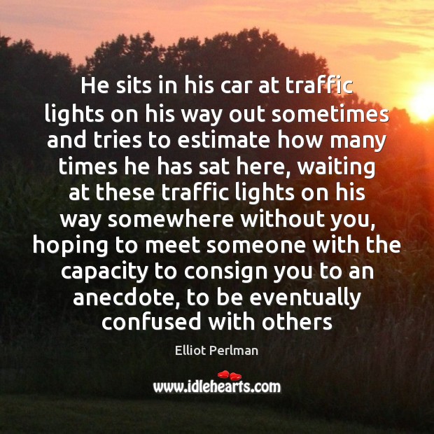 He sits in his car at traffic lights on his way out Elliot Perlman Picture Quote