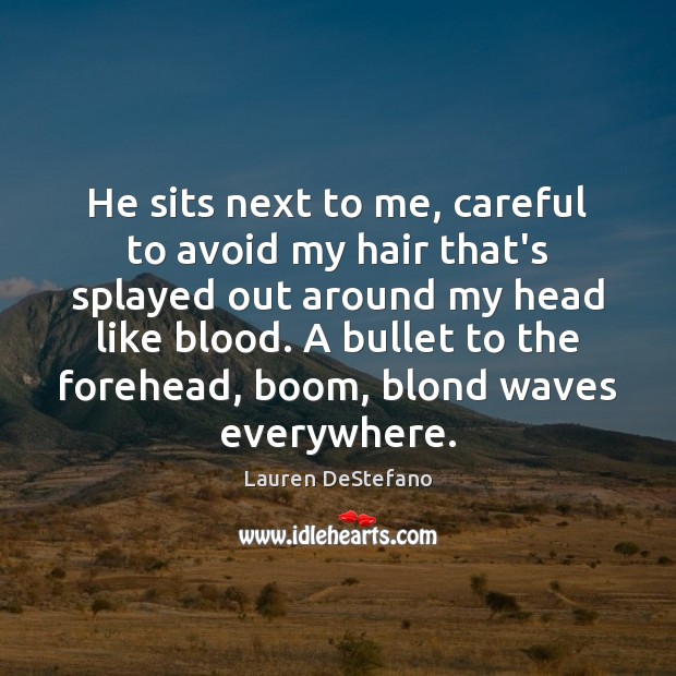 He sits next to me, careful to avoid my hair that’s splayed Lauren DeStefano Picture Quote