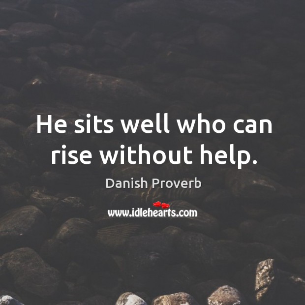 He sits well who can rise without help. Danish Proverbs Image