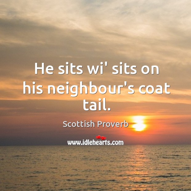 He sits wi’ sits on his neighbour’s coat tail. Scottish Proverbs Image