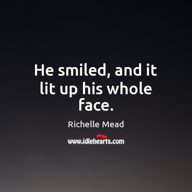 He smiled, and it lit up his whole face. Richelle Mead Picture Quote