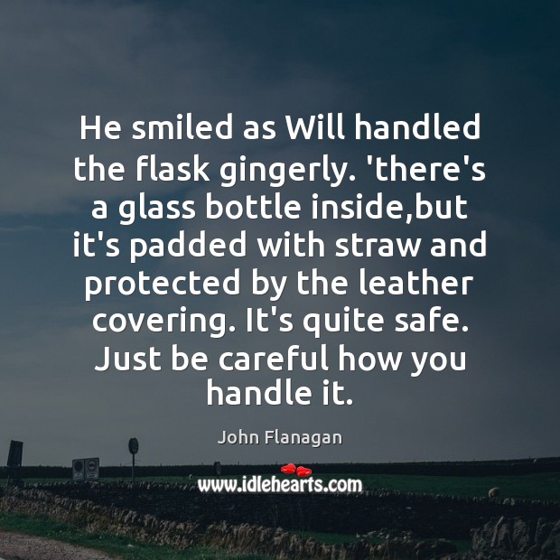 He smiled as Will handled the flask gingerly. ‘there’s a glass bottle John Flanagan Picture Quote