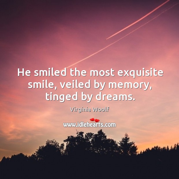 He smiled the most exquisite smile, veiled by memory, tinged by dreams. Virginia Woolf Picture Quote