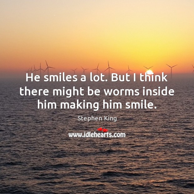 He smiles a lot. But I think there might be worms inside him making him smile. Stephen King Picture Quote