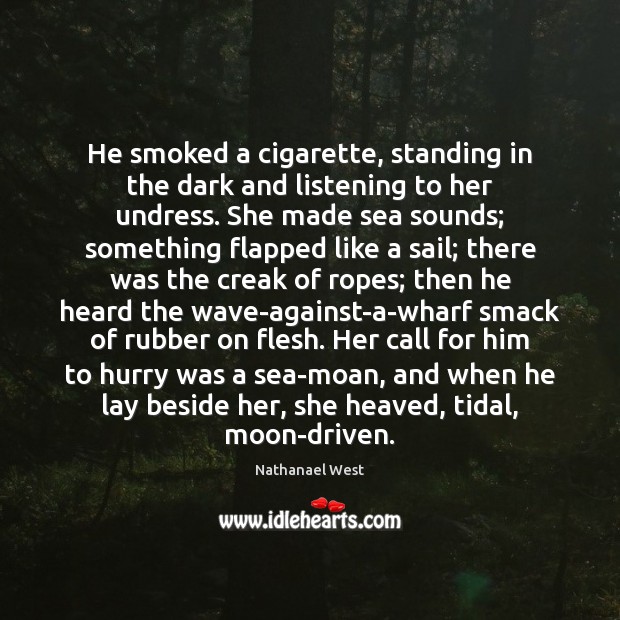 He smoked a cigarette, standing in the dark and listening to her Sea Quotes Image