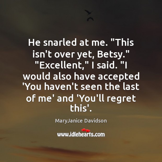 He snarled at me. “This isn’t over yet, Betsy.” “Excellent,” I said. “ MaryJanice Davidson Picture Quote