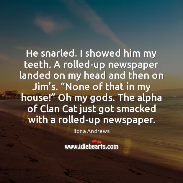 He snarled. I showed him my teeth. A rolled-up newspaper landed on Ilona Andrews Picture Quote