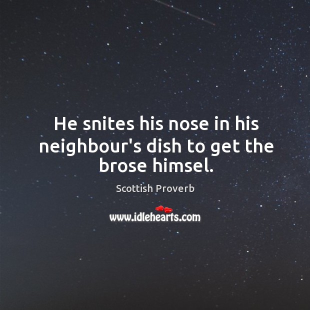 He snites his nose in his neighbour’s dish to get the brose himsel. Scottish Proverbs Image