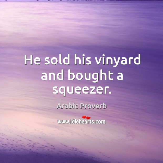 He sold his vinyard and bought a squeezer. Arabic Proverbs Image