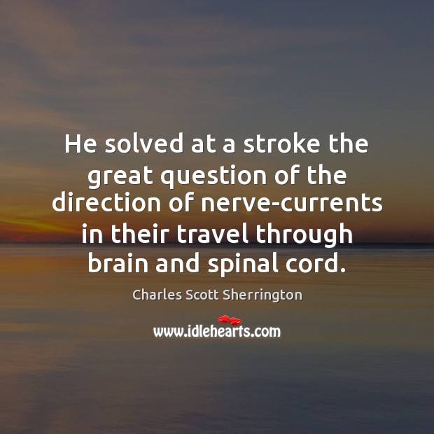 He solved at a stroke the great question of the direction of Charles Scott Sherrington Picture Quote