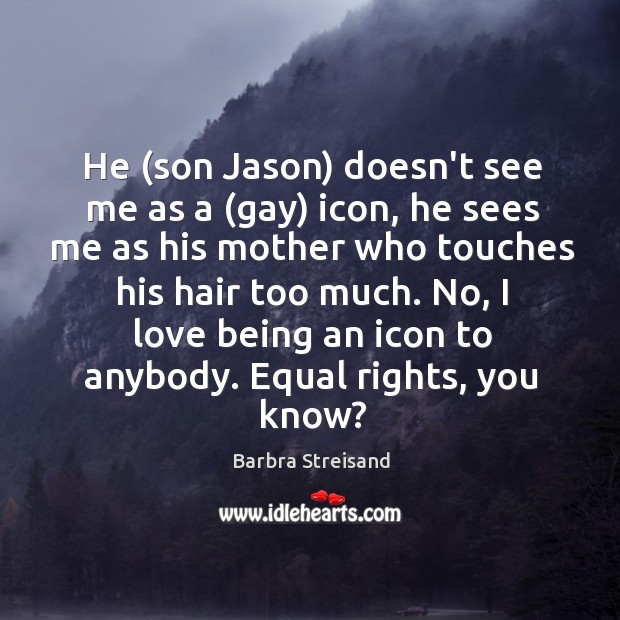 He (son Jason) doesn’t see me as a (gay) icon, he sees Barbra Streisand Picture Quote