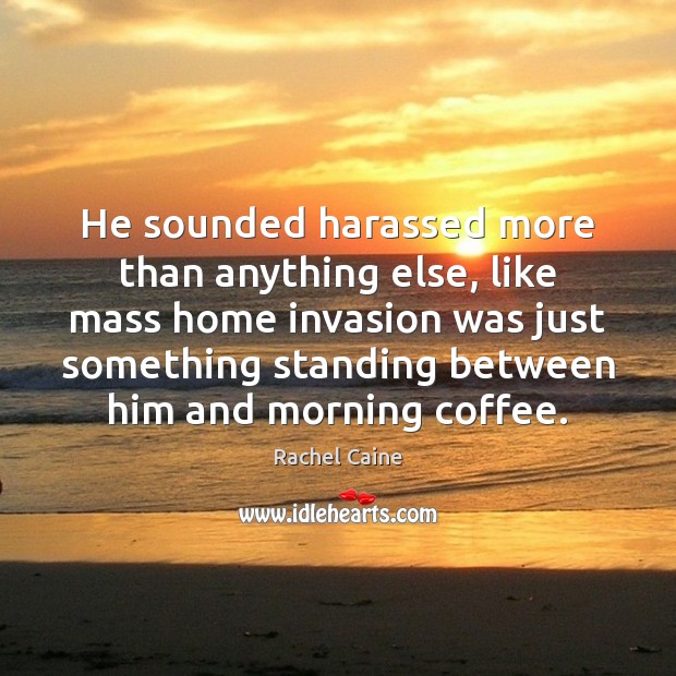 He sounded harassed more than anything else, like mass home invasion was Rachel Caine Picture Quote