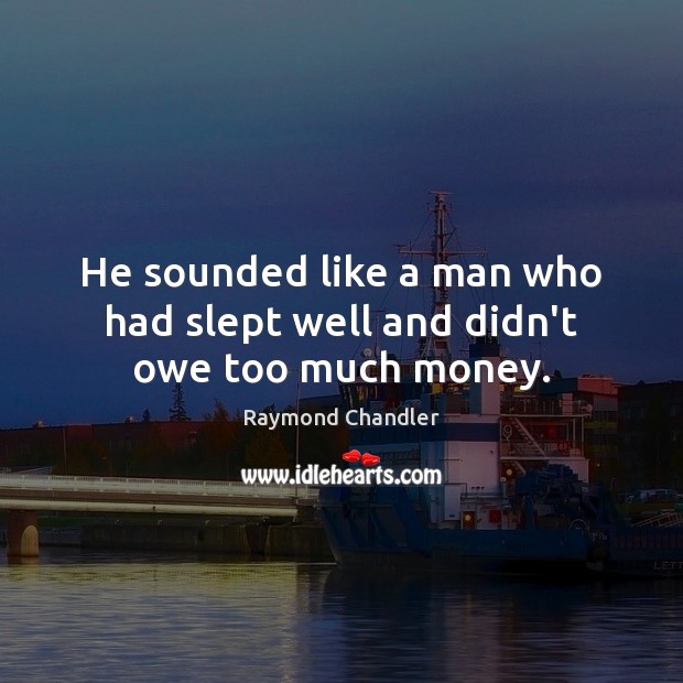 He sounded like a man who had slept well and didn’t owe too much money. Raymond Chandler Picture Quote