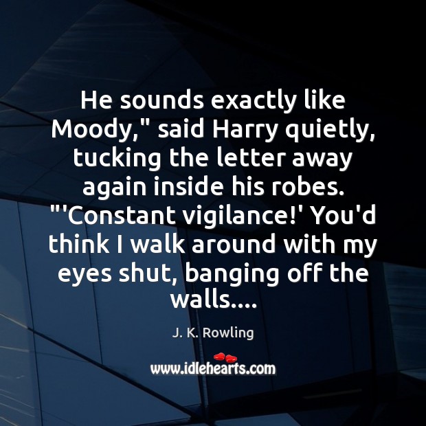 He sounds exactly like Moody,” said Harry quietly, tucking the letter away J. K. Rowling Picture Quote