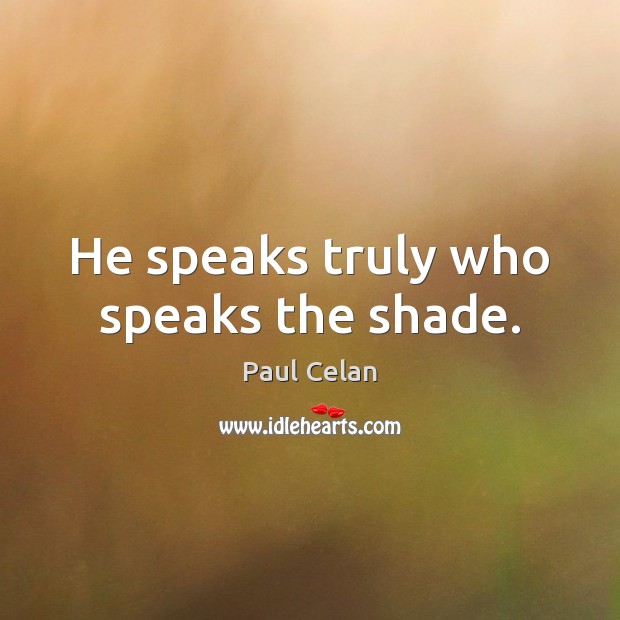 He speaks truly who speaks the shade. Paul Celan Picture Quote