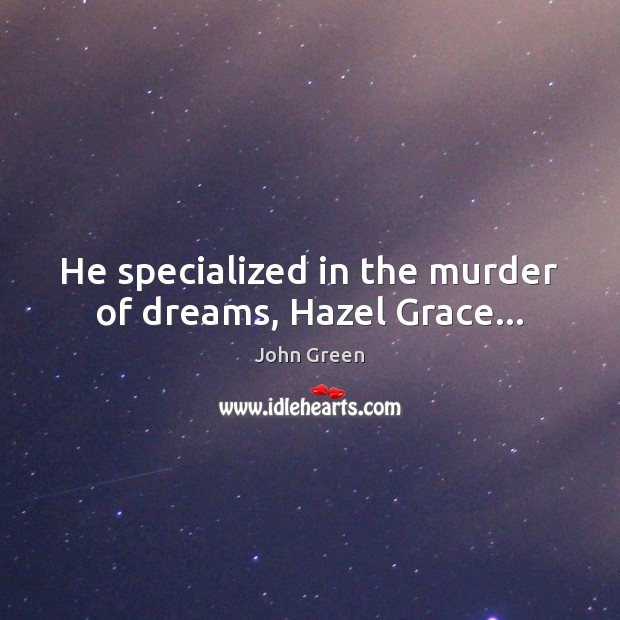 He specialized in the murder of dreams, Hazel Grace… John Green Picture Quote