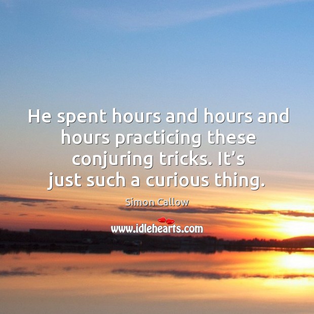 He spent hours and hours and hours practicing these conjuring tricks. It’s just such a curious thing. Simon Callow Picture Quote