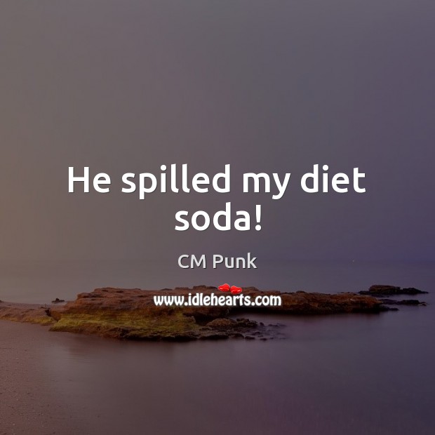 He spilled my diet soda! CM Punk Picture Quote