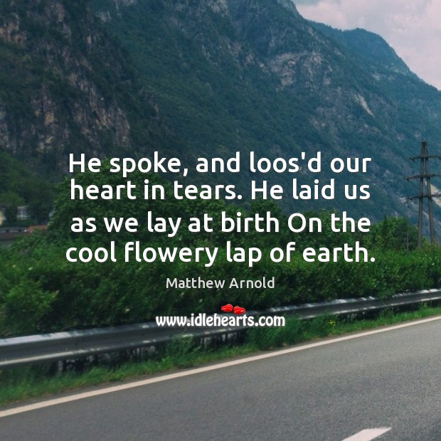 He spoke, and loos’d our heart in tears. He laid us as Matthew Arnold Picture Quote