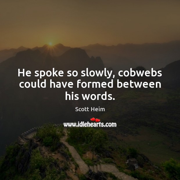 He spoke so slowly, cobwebs could have formed between his words. Image