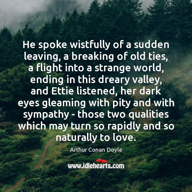 He spoke wistfully of a sudden leaving, a breaking of old ties, Arthur Conan Doyle Picture Quote