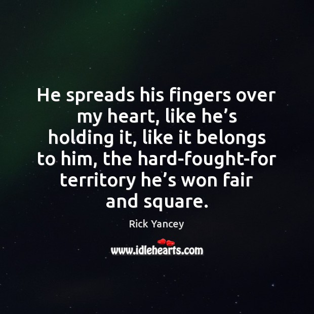 He spreads his fingers over my heart, like he’s holding it, Rick Yancey Picture Quote