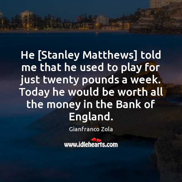 He [Stanley Matthews] told me that he used to play for just Worth Quotes Image