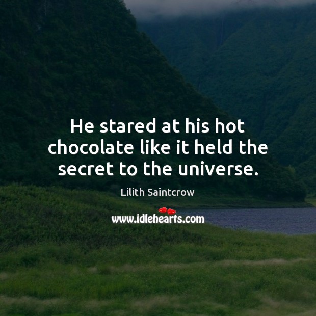He stared at his hot chocolate like it held the secret to the universe. Lilith Saintcrow Picture Quote