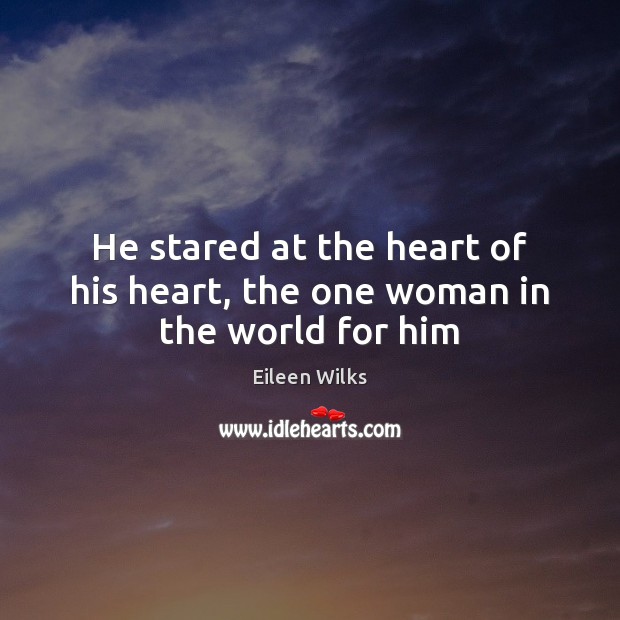 He stared at the heart of his heart, the one woman in the world for him Eileen Wilks Picture Quote