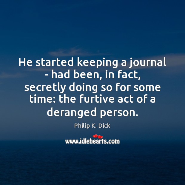 He started keeping a journal – had been, in fact, secretly doing Philip K. Dick Picture Quote