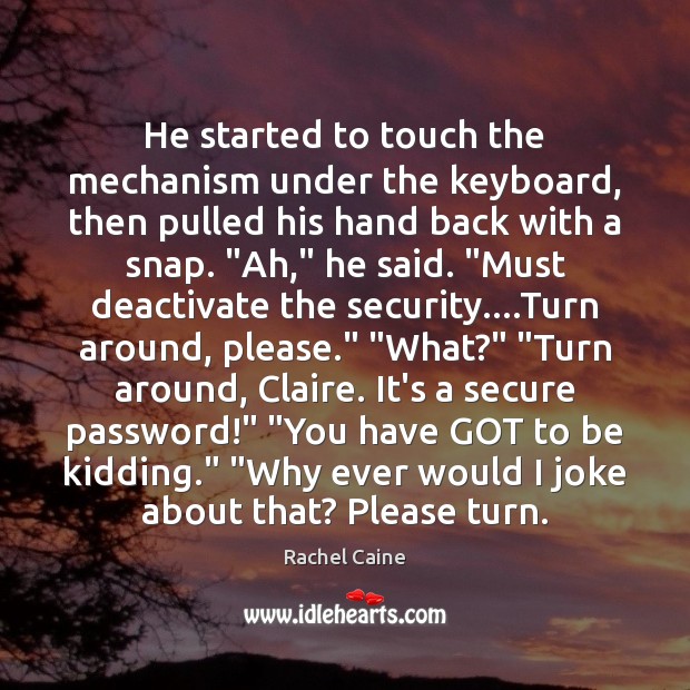 He started to touch the mechanism under the keyboard, then pulled his 