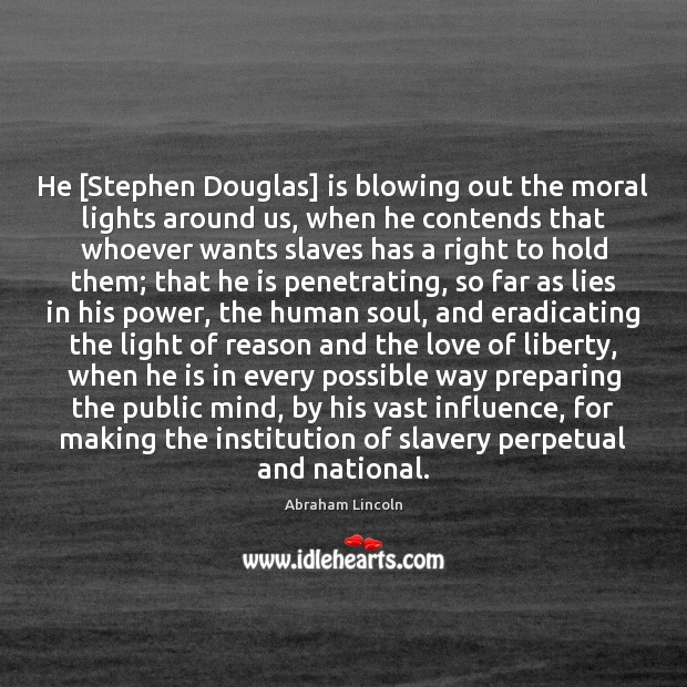 He [Stephen Douglas] is blowing out the moral lights around us, when Image
