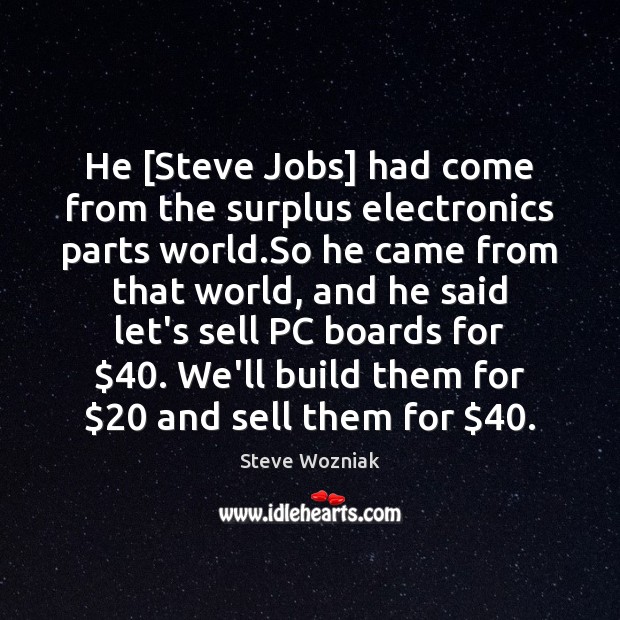 He [Steve Jobs] had come from the surplus electronics parts world.So Steve Wozniak Picture Quote