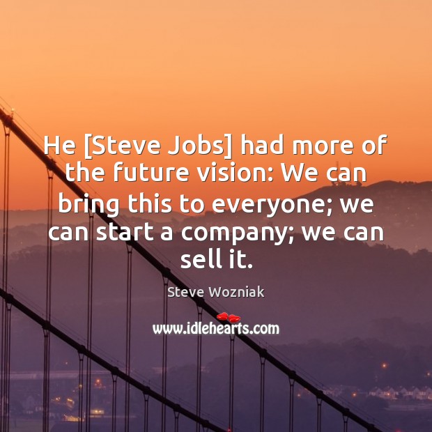 He [Steve Jobs] had more of the future vision: We can bring Steve Wozniak Picture Quote