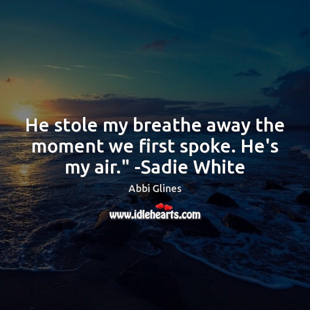 He stole my breathe away the moment we first spoke. He’s my air.” -Sadie White Abbi Glines Picture Quote