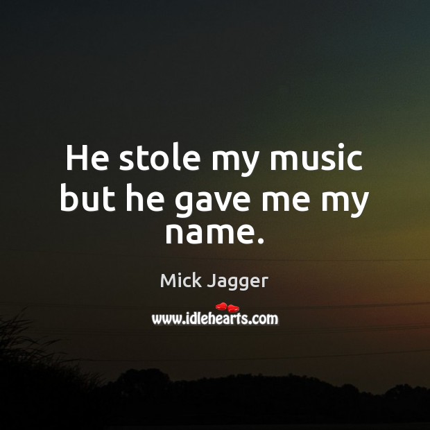 He stole my music but he gave me my name. Mick Jagger Picture Quote